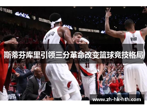 斯蒂芬库里引领三分革命改变篮球竞技格局